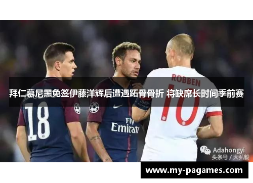 拜仁慕尼黑免签伊藤洋辉后遭遇跖骨骨折 将缺席长时间季前赛 拜仁慕尼黑免签伊藤洋辉后遭遇跖骨骨折 将缺席长时间季前赛