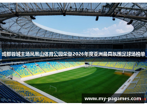 成都蓉城主场凤凰山体育公园荣登2026年度亚洲最具氛围足球场榜单