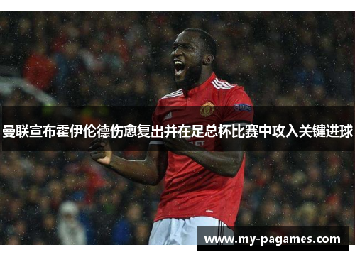 曼联宣布霍伊伦德伤愈复出并在足总杯比赛中攻入关键进球