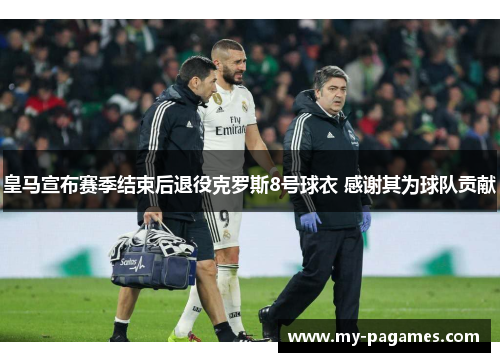 皇马宣布赛季结束后退役克罗斯8号球衣 感谢其为球队贡献 皇马宣布赛季结束后退役克罗斯8号球衣 感谢其为球队贡献