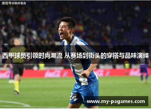 西甲球员引领时尚潮流 从赛场到街头的穿搭与品味演绎