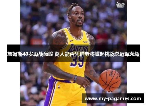 詹姆斯40岁再战巅峰 湖人能否凭借老将崛起挑战总冠军荣耀