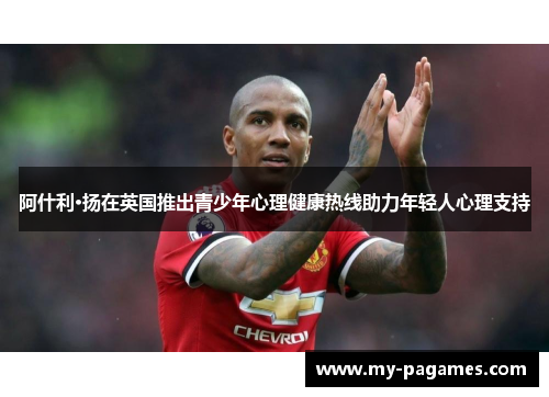 阿什利·扬在英国推出青少年心理健康热线助力年轻人心理支持