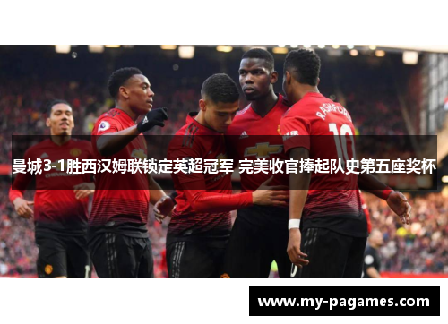 曼城3-1胜西汉姆联锁定英超冠军 完美收官捧起队史第五座奖杯 曼城3-1胜西汉姆联锁定英超冠军 完美收官捧起队史第五座奖杯