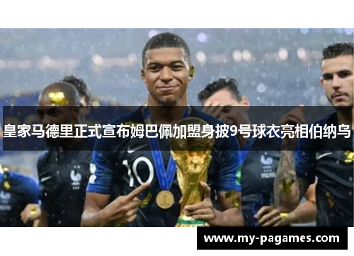 皇家马德里正式宣布姆巴佩加盟身披9号球衣亮相伯纳乌