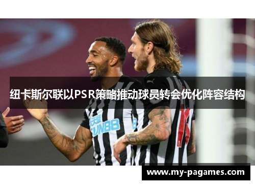 纽卡斯尔联以PSR策略推动球员转会优化阵容结构