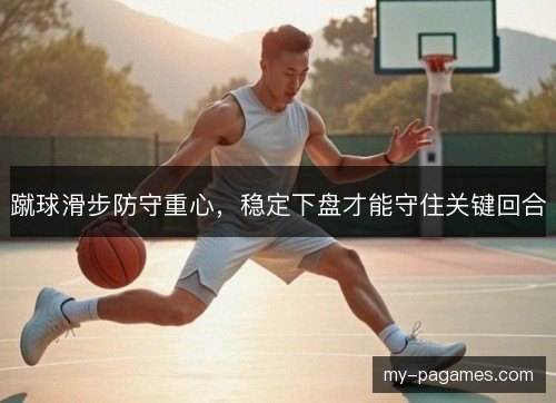 蹴球滑步防守重心,稳定下盘才能守住关键回合 蹴球滑步防守重心,稳定下盘才能守住关键回合