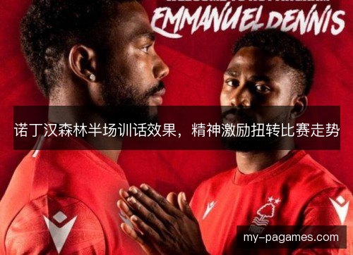 诺丁汉森林半场训话效果,精神激励扭转比赛走势 诺丁汉森林半场训话效果,精神激励扭转比赛走势
