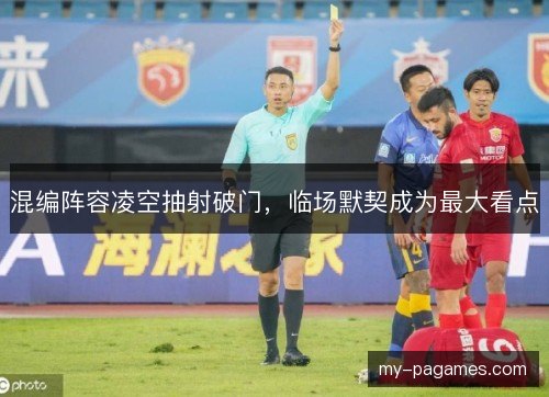 混编阵容凌空抽射破门，临场默契成为最大看点